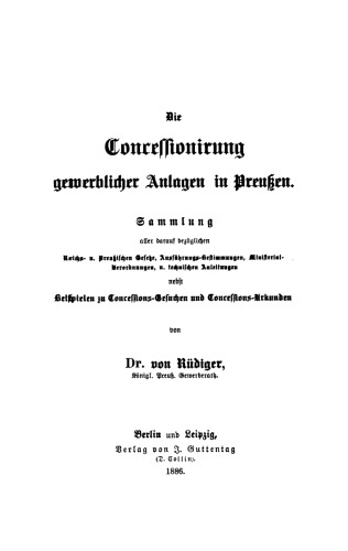 Die Concessionirung gewerblicher Anlagen in Preußen: Sammlung aller darauf bezüglichen Reichs- und Preußischen Gesetze, Ausführungs-Bestimmungen, Ministerial-Verordnungen und technischen Anleitungen ...