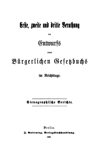 Erste, zweite und dritte Berathung des Entwurfs eines Bürgerlichen Gesetzbuchs im Reichstage: Stenographische Berichte