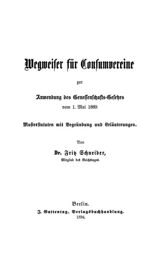 Wegweiser für Consumvereine zur Anwendung des Genossenschafts-Gesetzes vom 1. Mai 1889: Musterstatuten mit Begründung und Erläuterungen