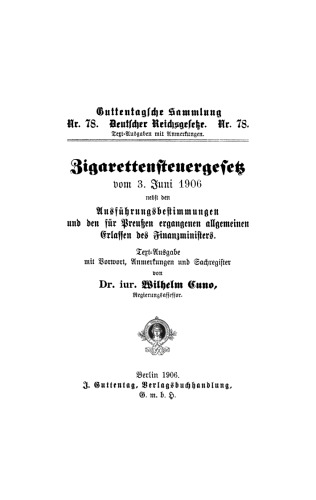 Zigarettensteuergesetz vom 3. Juni 1906: Nebst den Ausführungsbestimmungen und den für Preußen ergangenen allgem. Erlassen des Finanzministers. Text-Ausgabe mit Vorwort, Anmerkungen und Sachregister