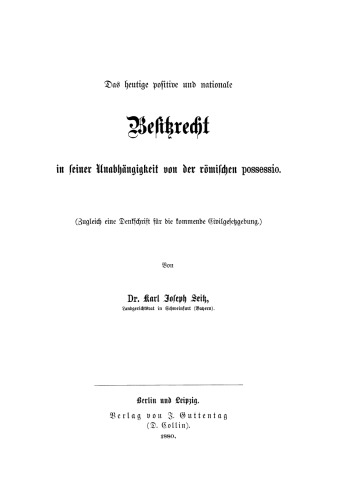 Das heutige positive und nationale Besitzrecht in seiner Unabhängigkeit von der römischen possessio: (Zugleich eine Denkschrift für die kommende Civilgesetzgebung)