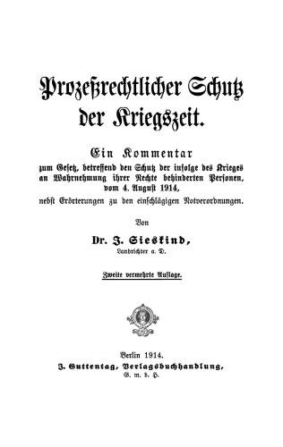 Prozeßrechtlicher Schutz der Kriegszeit: Ein Kommentar zum Gesetz, betreffend den Schutz der infolge des Krieges an Wahrnehmung ihrer Rechte behinderten Personen, vom 14. Aug. 1914, nebst Erörterungen zu d. einschläg. Notverordnungen