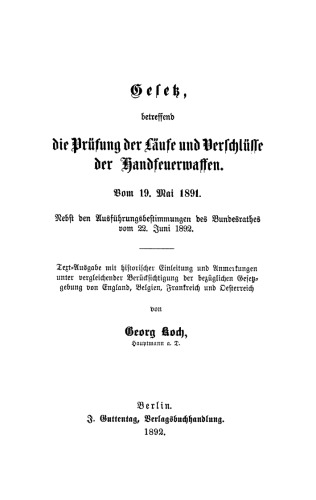 Gesetz, betreffend die Prüfung der Läufe und Verschlüsse der Handfeuerwaffen vom 19. Mai 1891: Nebst d. Ausführgsbestimmungen d. Bundesrathes v. 22. Juni 1892. Text-Ausg. mit histor. Einl. u. Anm. unter vergleich. Berücks. d. bezügl. Gesetzgebg v. England, Belgien, Frankreich u. Oesterreich