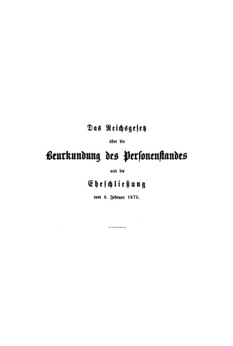 Das Reichsgesetz über die Beurkundung des Personenstandes und die Eheschließung vom 6. Februar 1875: Mit Kommentar in Anmerkungen sowie sämmtlichen für das Reich und die einzelnen Bundesstaaten ergangenen Ausführungsbestimmungen