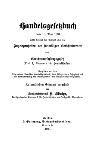 Handelsgesetzbuch vom 10. Mai 1897 nebst Abdruck des Gesetzes über die Angelegenheiten der freiwilligen Gerichtsbarkeit u. Gerichtsverfassungsgesetz (Tit. 7, Kammern f. Handelssachen): Verglichen mit d. Allg. Deutschen Handelsgesetzbuch, dem...