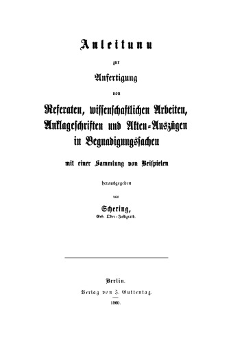 Anleitung zur Anfertigung von Referaten, wissenschaftlichen Arbeiten, Anklageschriften und Akten-Auszügen in Begnadigungssachen: Mit einer Sammlung von Beispielen