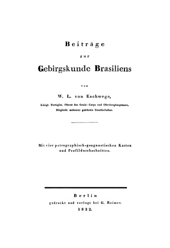Beiträge zur Gebirgskunde Brasiliens: Mit vier petrographisch-geognostischen Karten und Profildurchschnitten