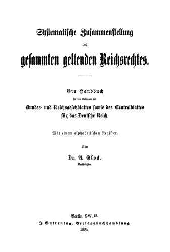 Systematische Zusammenstellung des gesammten geltenden Reichsrechtes: Ein Handbuch für den Gebrauch des Bundes- und Reichsgesetzblattes sowie des Centralblattes für das Deutsche Reich. Mit einem alphabetischem Register