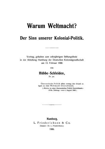 Warum Weltmacht?: Der Sinn unserer Kolonial-Politik. Vortrag, gehalten zum zehnjährigen Stiftungsfeste in der Abteilung Hamburg der Deutschen Kolonialgesellschaft am 13. Februar 1906