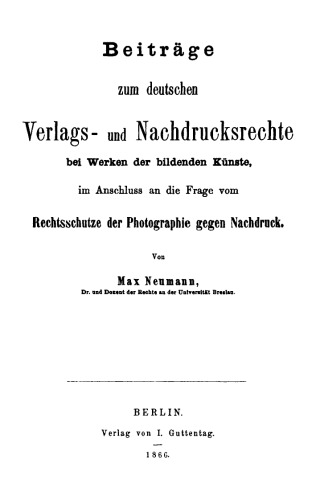 Beiträge zum deutschen Verlags- und Nachdrucksrechte bei Werken der bildenden Künste im Anschluß an die Frage vom Rechtsschutze der Photographie gegen Nachdruck