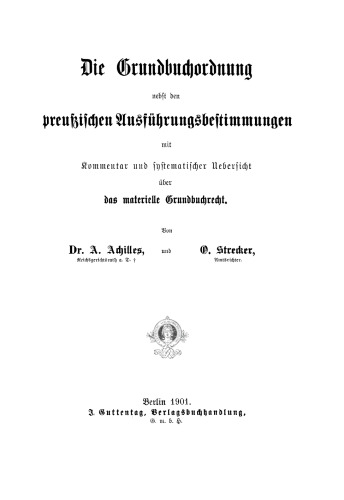 Die Grundbuchordnung nebst den preußischen Ausführungsbestimmungen mit Kommentar und systematischer Uebersicht über das materielle Grundbuchrecht