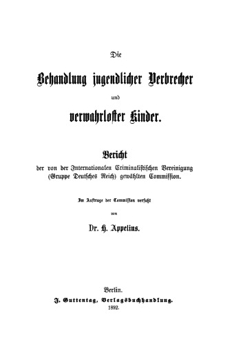 Die Behandlung jugendlicher Verbrecher und verwahrloster Kinder: Bericht der von der Internationalen Criminalistischen Vereinigung (Gruppe Deutsches Reich) gewählten Commission