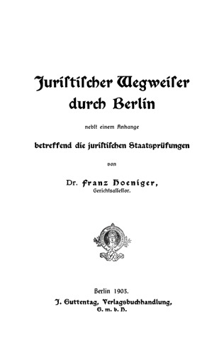 Juristischer Wegweiser durch Berlin: Nebst einem Anhange betreffend die juristischen Staatsprüfungen