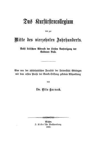Das Kurfürstencollegium bis zur Mitte des vierzehnten Jahrhunderts: Nebst kritischem Abdrucke der ältesten Ausfertigung der Goldenen Bulle. Eine von der philosophischen Facultät der Universität Göttingen mit dem ersten Preise der Beneke-Stiftung gekrönte Abhandlung