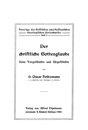 Der christliche Gottesglaube, seine Vorgeschichte und Urgeschichte: [Vier Vorträge gehalten auf dem 1. Hessischen theologischen Ferienkurs zu Frankfurt a.M. vom 24. bis 26. Okt. 1904]