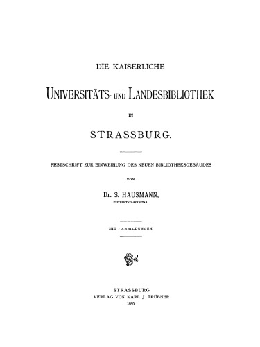 Die Kaiserliche Universitäts- und Landesbibliothek in Strassburg: Festschrift zur Einweihung des neuen Bibliotheksgebäudes