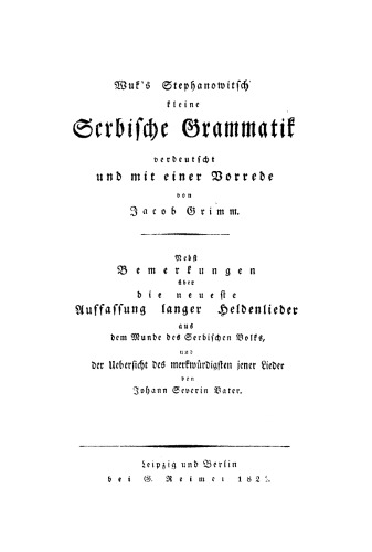 Wuk's Stephanowitsch kleine serbische Grammatik: Nebst Bemerkungen über die neueste Auffassung langer Heldenlieder aus dem Munde des serbischen Volks, und der Uebersicht des merkwürdigsten jener Lieder