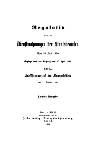 Regulativ über die Dienstwohnungen der Staatsbeamten vom 26. Juli 1880: Ergänzt durch den Nachtrag vom 20. April 1898 nebst dem Ausführungserlass des Finanzministers vom 27 Oktober 1880