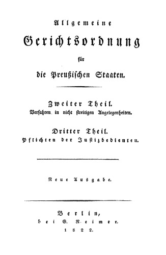 Allgemeine Gerichtsordnung für die Preussischen Staaten: Teil 2/3 Verfahren in nicht streitigen Angelegenheiten. Pflichten der Justizbedienten