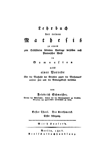 Lehrbuch der reinen Mathesis zu einem zum Selbstfinden leitenden Vortrage derselben nach Platonischer Weise in Gymnasien, nebst einer Vorrede über die Mathesis der Griechen, gegen die Mathematik unserer Zeit und die Bildungskraft derselben: Erster Theil. Die Arithmetik