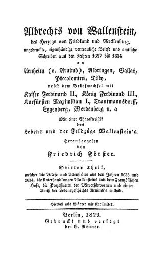 Albrechts von Wallenstein, des Herzogs von Friedland und Mecklenburg, ungedruckte, eigenhändige vertrauliche Briefe und amtliche Schreiben aus den Jahren 1627 bis 1634 an Arnim (v. Arnimb), Aldringer, Gallas, Piccolomini und andere Fürsten und Feldher: Teil 3 ... Welcher die Briefe und Actenstücke aus den Jahren 1633 und 1634, die Unterhandlungen Wallensteins mit dem Französischen Hofe, die Prozeßacten der Mitverschworenen und einen Abriß der Lebensgeschichte Arnimb's enthält