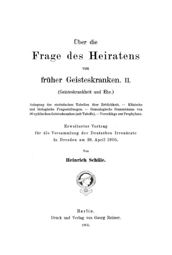 Über die Frage des Heiratens von frühe Geisteskranken, II: (Geisteskrankheit und Ehe). Erweiterter Vortrag für die Versammlung der Deutschen Irrenärzte in Dresden am 28. April 1905: Anlegung der statistischen Tabellen über Erblichkeit. Klinische und biologische Fragestellung. Genealogische Stammbäume von 20 zyklischen Geisteskranken (mit Tabelle). Vorschläge zur Prophylaxe