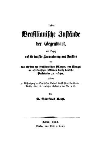 Ueber Brasilianische Zustände der Gegenwart, mit Bezug auf die deutsche Auswanderung nach Brasilien und das System der brasilianischen Pflanzer, den Mangel an afrikanischen Sklaven durch deutsche Proletarier zu ersetzen: Zugleich Abfertigung der Schrift des Kaiserl. brasil. Prof. Dr. Gade: Bericht über die deutschen Kolonien am Rio Preto