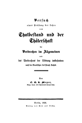 Versuch einer Prüfung der Lehre vom Thatbestand und der Thäterschaft der Verbrechen im Allgemeinen und des Verbrechens der Tödtung insbesondere nach den Grundsätzen des Preuß. Rechts