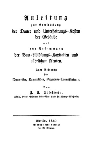 Anleitung zur Ermittelung der Dauer und Unterhaltungs-Kosten der Gebäude und zur Bestimmung der Bau-Ablösungs-Kapitalien und jährlichen Renten: Zum Gebrauche für Baumeister, Kameralisten, Oeconomie-Commissarien etc.