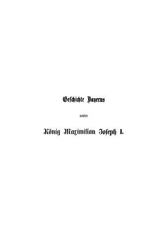 Geschichte Bayerns unter König Maximilian Joseph I.: Mit besonderer Beziehung auf die Entstehung der Verfassungs-Urkunde