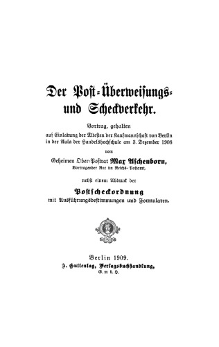 Der Post-Überweisungs- und Scheckverkehr: Vortrag, gehalten auf Einladung der Ältesten der Kaufmannschaft von Berlin in der Aula der Handelshochschule am 3. Dezember 1908, nebst einem Abdruck der Postscheckordnung mit Ausführungsbestimmungen und Formularen