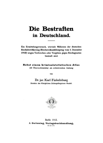 Die Bestraften in Deutschland: Ein Ermittelungsversuch, wieviele Millionen der deutschen Reichsbevölkerung (Reichsvolkszählungstag vom 1. Dezember 1910) wegen Verbrechen oder Vergehen gegen Reichsgesetze bestraft sind; nebst einem kriminalstatistischen Atlas als erläut. Anhang