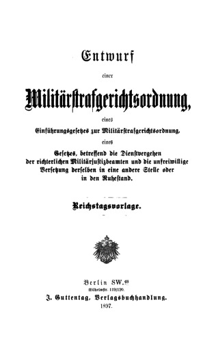 Entwurf einer Militärstrafgerichtsordnung: Eines Einführungsgesetzes zur Militärstrafgerichtsordnung, eines Gesetzes, betreffend die Dienstvergehen der richterlichen Militärjustizbeamten und die unfreiwillige Versetzung derselben in eine andere Stelle oder in den Ruhestand