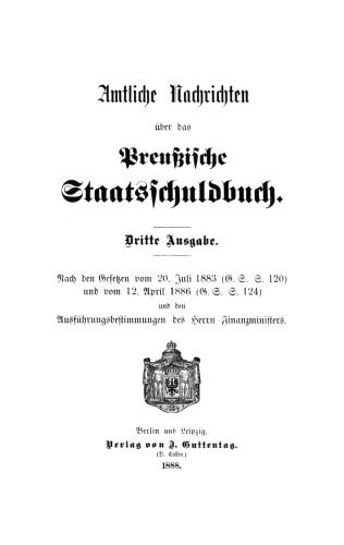 Amtliche Nachrichten über das Preußische Staatsschuldbuch: Nach den Gesetzen vom 20. Juli 1883 (G. S. S. 120) und vom 12. April 1886 (G. S. S. 124) und den Ausführungsbestimmungen des Herrn Finanzministers