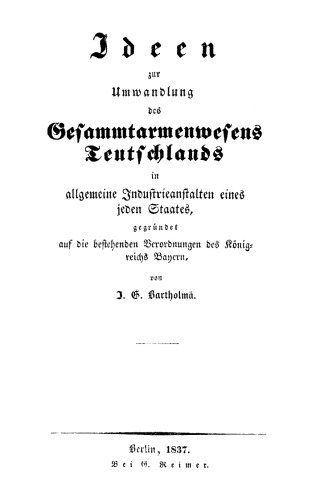 Ideen zur Umwandlung des Gesammtarmenwesens Teutschlands in allgemeine Industrieanstalten eines jeden Staates, gegründet auf die bestehenden Verordnungen des Königreichs Bayern