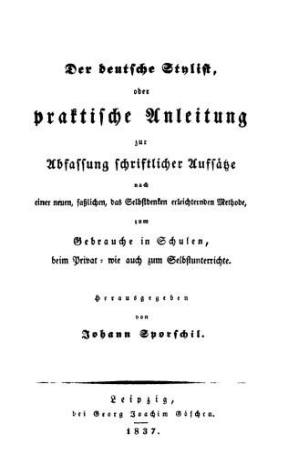 Der deutsche Stylist oder praktische Anleitung zur Abfassung schriftlicher Aufsätze: Nach einer neuen, fasslichen, das Selbestdenken erleichternden Methode, zum Gebrauche in Schulen