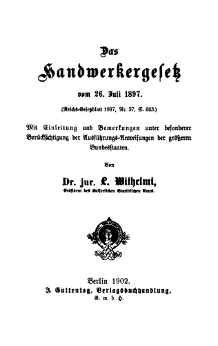 Das Handwerkergesetz (Gesetz, betreffend die Abänderung der Gewerbeordnung) vom 26. Juli 1897: Mit Einleitung und Bemerkungen unter besonerer Berücksichtigung der Ausführungs-Anweisungen der grösseren Bundesstaaten