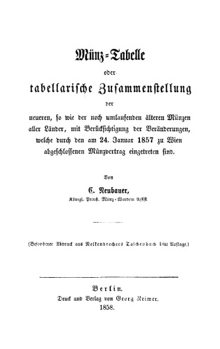 Münz-Tabelle: Oder tabellarische Zusammenstellung der neueren, so wie der noch umlaufenden älteren Münzen aller Länder mit Berücksichtigung der Veränderungen, welche durch den am 24. Januar 1857 zu Wien abgeschlossenen Münzvertrag eingetreten sind
