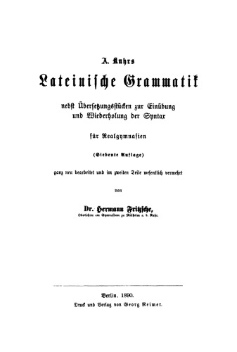 A. Kuhrs Lateinische Grammatik nebst Übersetzungsstücken zur Einübung und Wiederholung der Syntax für Realgymnasien