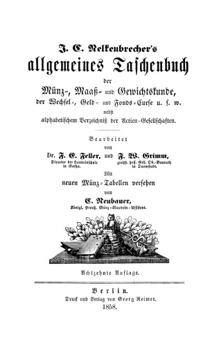 J. C. Nelkenbrechers allgemeines Taschenbuch der Münz-, Maaß- und Gewichtskunde, der Wechsel-, Geld- und Fonds-Curse u. s. w. nebst alphabetischem Verzeichnis der Actien-Gesellschaften