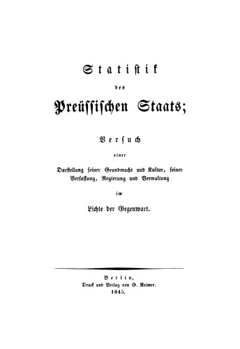 Statistik des Preüssischen Staats. Versuch einer Darstellung seiner Grundmacht und Kultur, seiner Verfassung, Regierung und Verwaltung im Lichte der Gegenwart