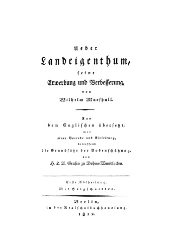 Der Werthschätzung, dem Ankauf und der Entwässerung der Ländereien. Abtheilung 1 Ueber Landeigenthum, seine Erwerbung und Verbesserung: Aus dem Englischen übersetzt, mit einer Vorrede und Einleitung, betreffend die Grundsätze der Bodenschätzung von H. L. A. Grafen zu Dohna-Wundlacken