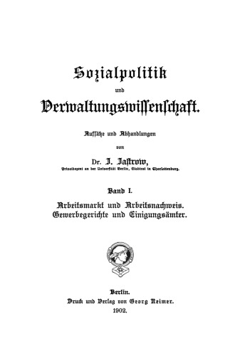 Sozialpolitik und Verwaltungswissenschaft, Band 1: Arbeitsmarkt und Arbeitsnachweis. Gewerbegerichte und Einigungsämter: Aufsätze und Abhandlungen