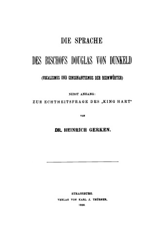 Die Sprache des Bischofs Douglas von Dunkeld: (Vocalismus und Consonantismus der Reimwörter). Nebst Anhang: Zur Echtheitsfrage des “King Hart”