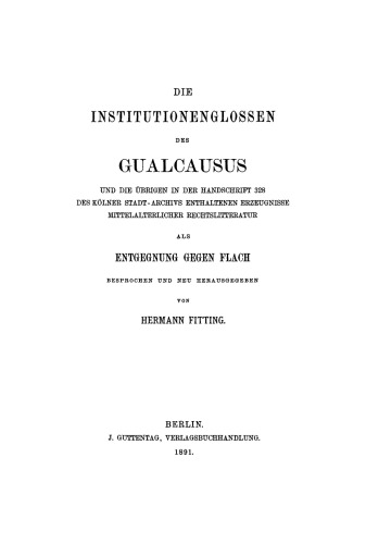 Die Institutionenglossen des Gualcausus und die übrigen in der Handschrift 328 des Kölner Stadt Archivs enthaltenen Erzeugnisse mittelalterlicher Rechtslitteratur als Entgegnung gegen Flach