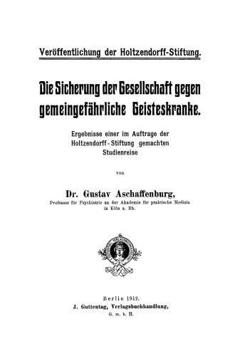 Die Sicherung der Gesellschaft gegen gemeingefährliche Geisteskranke: Ergebnisse einer im Auftrage der Holtzendorff-Stiftung gemachten Studienreise