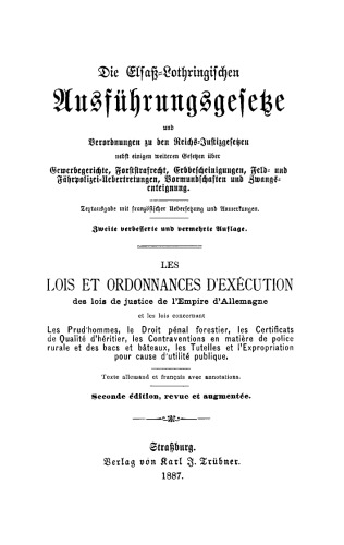 Die Elsaß-Lothringischen Ausführungsgesetze und Verordnungen zu den Reichs-Justizgesetzen nebst einigen weiteren Gesetzen über Gewerbegerichte, Forststrafrecht, Erbbescheinigungen, Feld- und Fährpolizei-Uebertretungen, Vormundschaften und Zwangsenteignung: Textausgabe mit französischer Uebersetzung und Anmerkungen