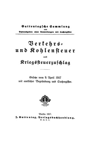 Verkehrs- und Kohlensteuer und Kriegssteuerzuschlag. Gesetze vom 9. April 1917: Mit amtlicher Begründung und Sachregister
