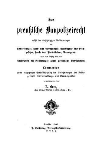 Das preussische Baupolizeirecht. Kommentar unter eingehender Berücksichtigung der Entscheidungen des Reichsgerichts, Oberverwaltungs- und Kammergerichts: Nebst den einschlägigen Bestimmungen des Ansiedlungs-, Feld- und Forstpolizei-, Waldschutz- und Deichgesetzes, sowie dem Fluchtlinien-, Rayongesetz und dem Gesetz über die Zulässigkeit des Rechtsweges gegen polizeiliche Verfügungen