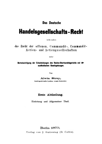 Das Deutsche Handelsgesellschafts-Recht : insbesondere das Recht der offenen, Commandit-, Commandit-Actien- und Actiengesellschaften unter Berücksichtigung der Entscheidungen des Reichs-Oberhandelsgerichts und der ausländischen Gesetzgebung: Teil 1 Einleitung und allgemeiner Theil